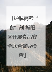 护航高考“食”刻 城阳区开展食品安全联合督导检查