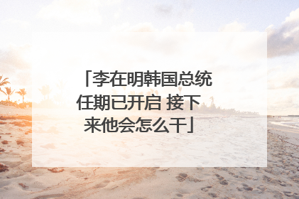 李在明韩国总统任期已开启 接下来他会怎么干