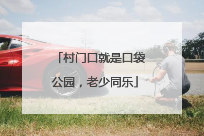 村门口就是口袋公园，老少同乐