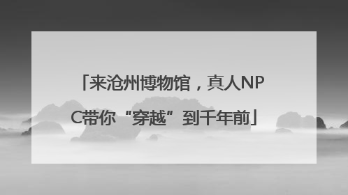 来沧州博物馆，真人NPC带你“穿越”到千年前