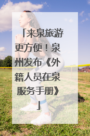 来泉旅游更方便！泉州发布《外籍人员在泉服务手册》