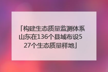 构建生态质量监测体系 山东在136个县域布设527个生态质量样地