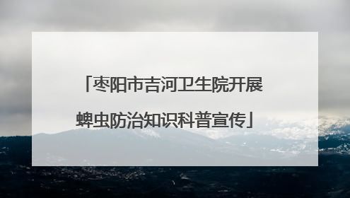 枣阳市吉河卫生院开展蜱虫防治知识科普宣传