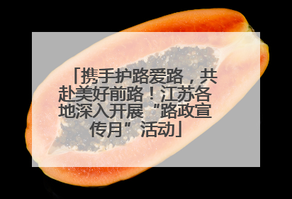 携手护路爱路，共赴美好前路！江苏各地深入开展“路政宣传月”活动