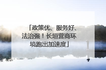 政策优、服务好、法治强！长垣营商环境跑出加速度