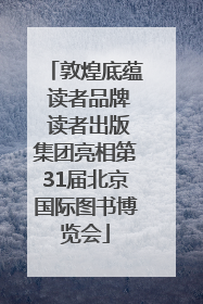 敦煌底蕴 读者品牌 读者出版集团亮相第31届北京国际图书博览会