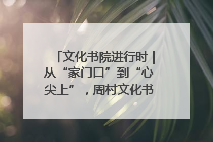 文化书院进行时｜从“家门口”到“心尖上”，周村文化书院的惠民实践