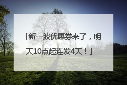 新一波优惠券来了，明天10点起连发4天！