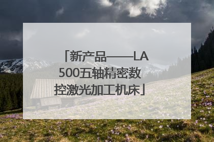 新产品——LA500五轴精密数控激光加工机床