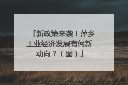 新政策来袭！萍乡工业经济发展有何新动向？（图）