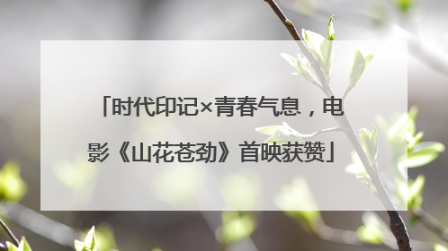 时代印记×青春气息，电影《山花苍劲》首映获赞
