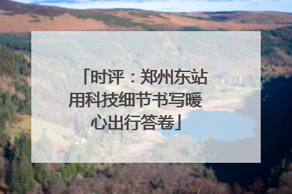 时评：郑州东站用科技细节书写暖心出行答卷