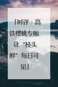 时评：高铁樱桃专厢 让“枝头鲜”每日可见