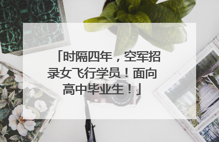 时隔四年，空军招录女飞行学员！面向高中毕业生！