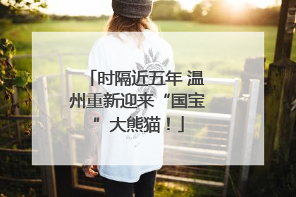 时隔近五年 温州重新迎来“国宝”大熊猫！