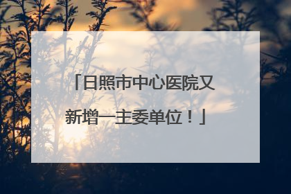 日照市中心医院又新增一主委单位！