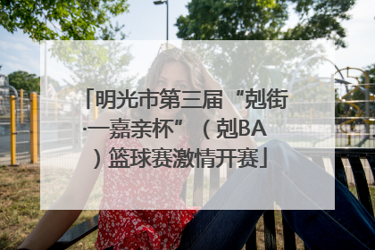 明光市第三届“剋街·一嘉亲杯”（剋BA）篮球赛激情开赛