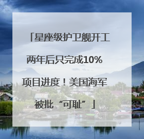 星座级护卫舰开工两年后只完成10%项目进度！美国海军被批“可耻”