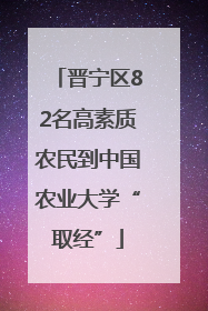 晋宁区82名高素质农民到中国农业大学“取经”