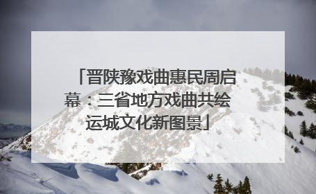 晋陕豫戏曲惠民周启幕：三省地方戏曲共绘运城文化新图景