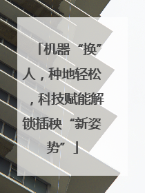 机器“换”人，种地轻松，科技赋能解锁插秧“新姿势”