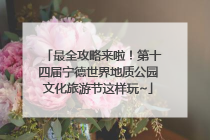 最全攻略来啦！第十四届宁德世界地质公园文化旅游节这样玩~