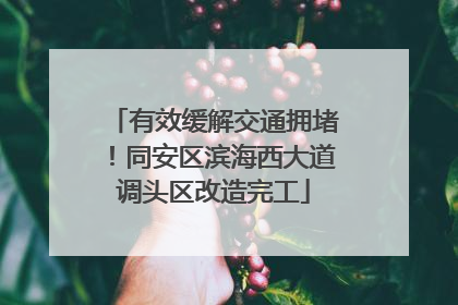 有效缓解交通拥堵！同安区滨海西大道调头区改造完工