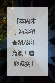 本周末，海淀稻香湖龙舟竞渡！邀您观赛