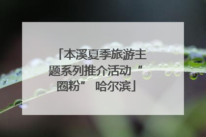 本溪夏季旅游主题系列推介活动“圈粉” 哈尔滨