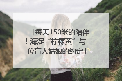 每天150米的陪伴！海淀“柠檬黄”与一位盲人姑娘的约定
