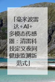 毫米波雷达+AI+多模态传感器：清雷科技定义夜间健康监测新范式
