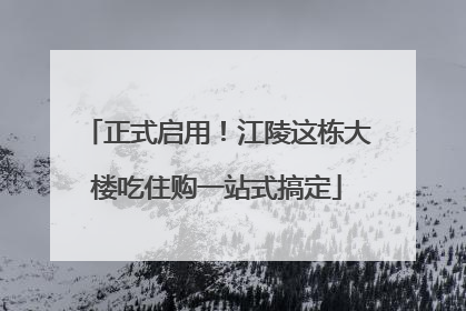 正式启用！江陵这栋大楼吃住购一站式搞定
