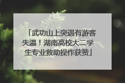 武功山上突遇有游客失温！湖南高校大二学生专业救助操作获赞