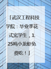 武汉工程科技学院：毕业季花式宠学生，1.25吨小龙虾免费吃！