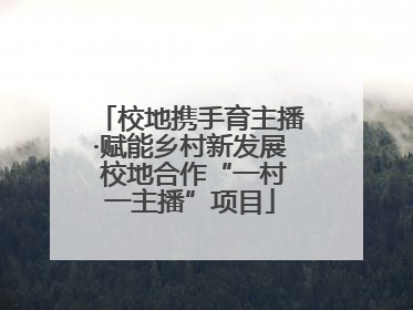 校地携手育主播·赋能乡村新发展 校地合作“一村一主播”项目