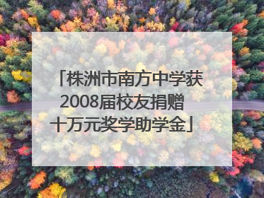 株洲市南方中学获2008届校友捐赠十万元奖学助学金
