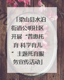 梁山县水泊街道公明社区开展“普惠托育 科学育儿”主题托育服务宣传活动