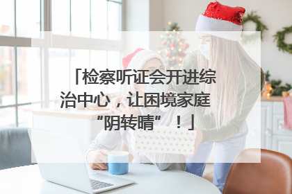 检察听证会开进综治中心，让困境家庭“阴转晴”！