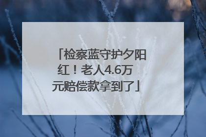 检察蓝守护夕阳红！老人4.6万元赔偿款拿到了