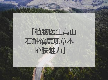 植物医生高山石斛馆展现草本护肤魅力