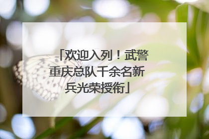 欢迎入列！武警重庆总队千余名新兵光荣授衔