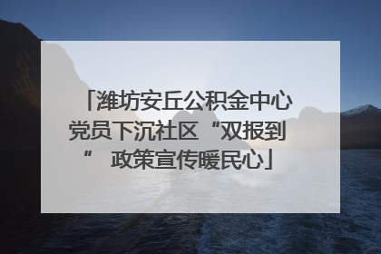 潍坊安丘公积金中心党员下沉社区“双报到” 政策宣传暖民心