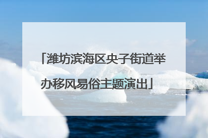 潍坊滨海区央子街道举办移风易俗主题演出