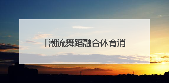 潮流舞蹈融合体育消费，点燃商圈新动能