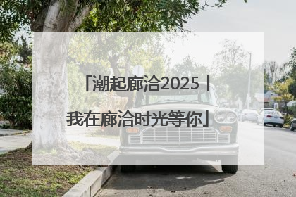 潮起廊洽2025丨我在廊洽时光等你