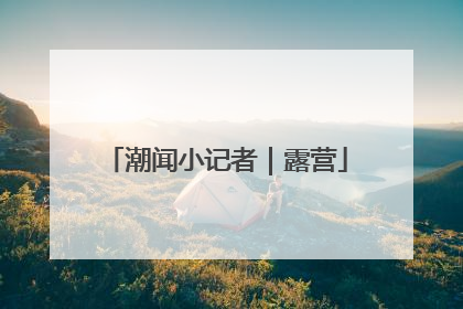 潮闻小记者｜露营