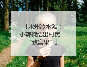 永州冷水滩：小辣椒结出村民“致富果”