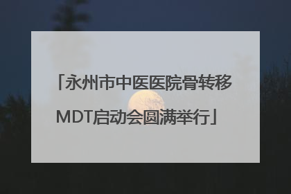 永州市中医医院骨转移MDT启动会圆满举行