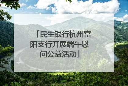 民生银行杭州富阳支行开展端午慰问公益活动