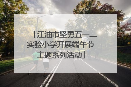 江油市坚勇五一二实验小学开展端午节主题系列活动